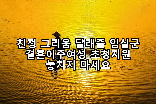 친정 그리움 달래줄 임실군 결혼이주여성 초청지원 놓치지 마세요