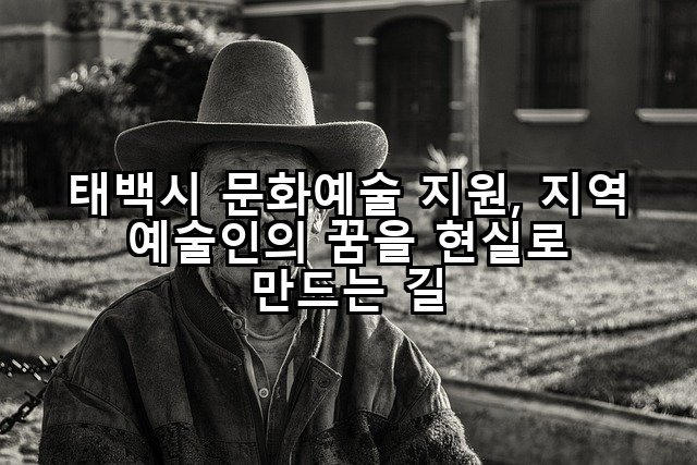 태백시 문화예술 지원, 지역 예술인의 꿈을 현실로 만드는 길